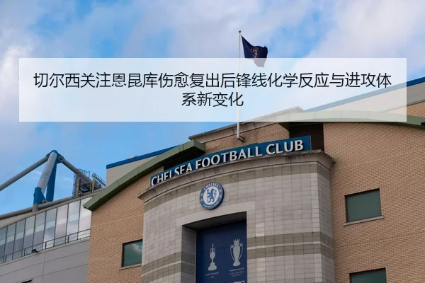 切尔西关注恩昆库伤愈复出后锋线化学反应与进攻体系新变化