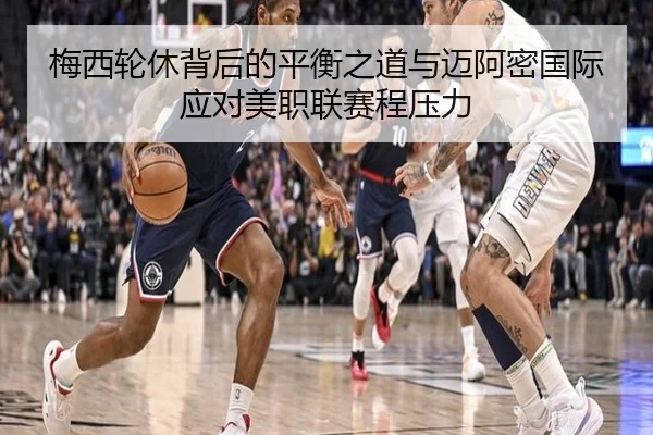 梅西轮休背后的平衡之道与迈阿密国际应对美职联赛程压力