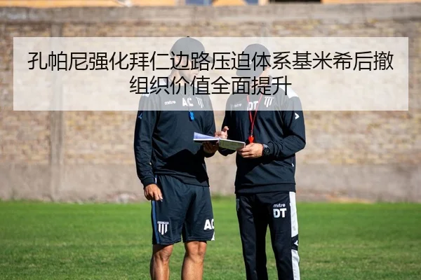 孔帕尼强化拜仁边路压迫体系基米希后撤组织价值全面提升